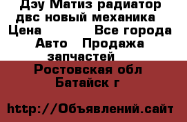 Дэу Матиз радиатор двс новый механика › Цена ­ 2 100 - Все города Авто » Продажа запчастей   . Ростовская обл.,Батайск г.